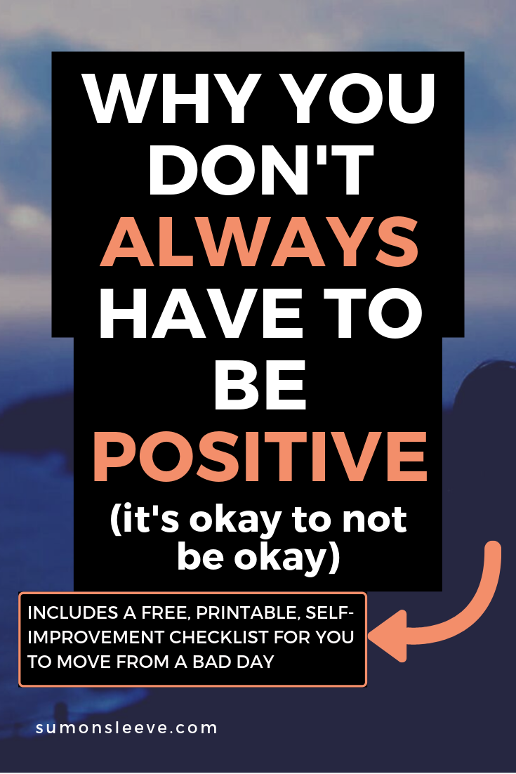 WHY YOU DON'T ALWAYS HAVE TO BE POSITIVE AND THAT IT'S OKAY NOT TO BE OKAY ALL THE TIME