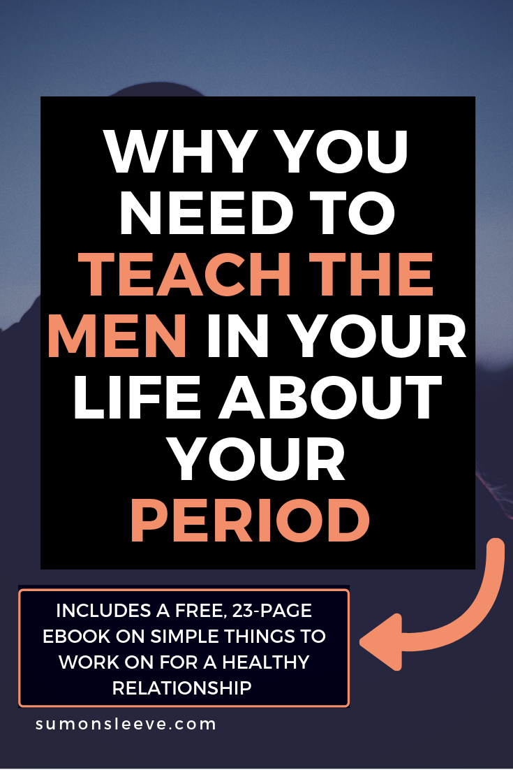 WHY YOU NEED TO TEACH THE MEN IN YOUR LIFE LIKE YOUR HUSBAND, BOYFRIEND OR SONS ABOUT YOUR PERIOD AND HOW THIS WILL IMPROVE YOUR RELATIONSHIP WITH THEM