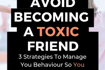 How to avoid becoming a toxic friend. 3 strategies to manage your behaviour so you don't lose all your friends