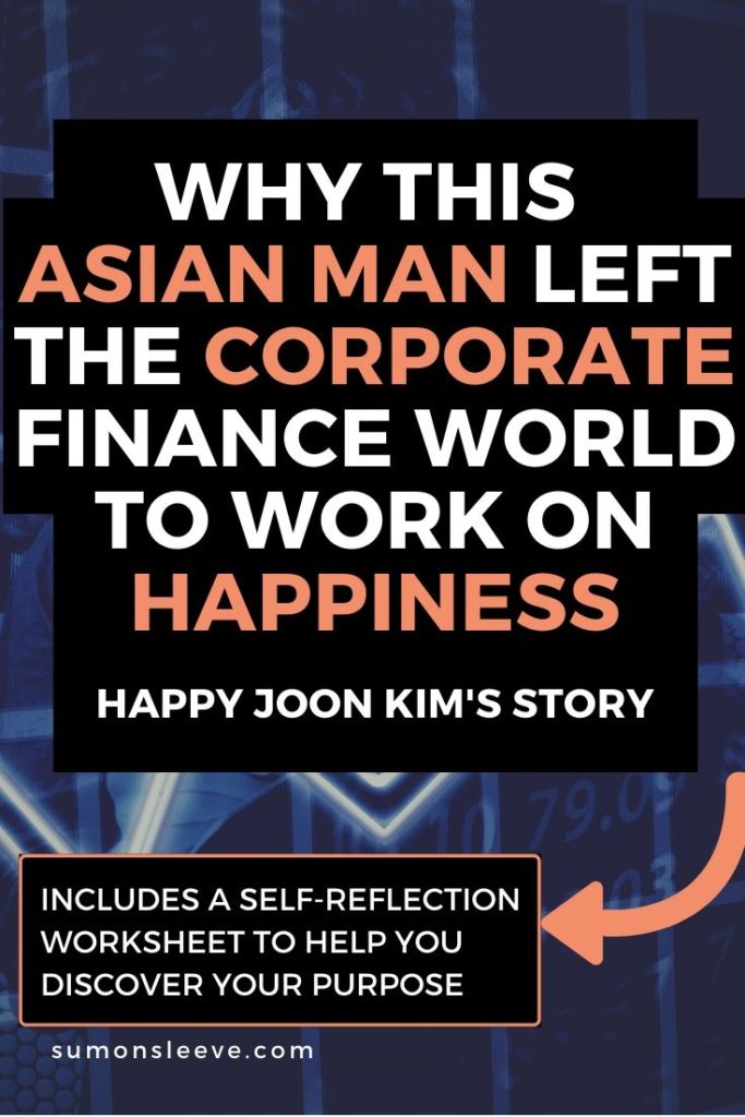 why this Asian man left the corporate finance world to work on happiness. Happy Joon Kim's story